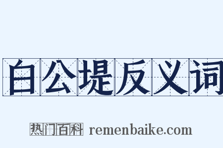 白公堤反义词是什么意思的图片
